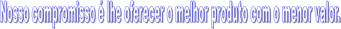 Nosso compromisso � lhe oferecer o melhor produto com o menor valor.